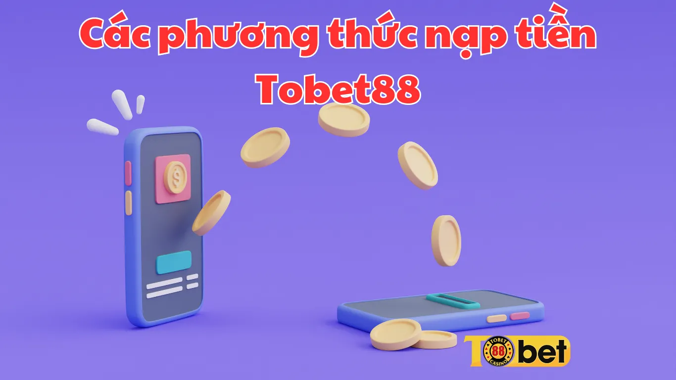 Các phương thức nạp tiền Tobet88 mới nhất